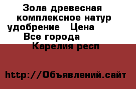 Зола древесная - комплексное натур. удобрение › Цена ­ 600 - Все города  »    . Карелия респ.